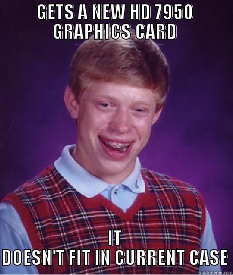 GETS A NEW HD 7950 GRAPHICS CARD IT DOESN'T FIT IN CURRENT CASE Bad Luck Brian