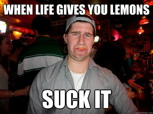 when life gives you lemons suck it - when life gives you lemons suck it  Donny Suckin It