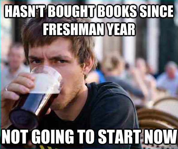 Hasn't bought books since Freshman year Not going to start now  Lazy College Senior
