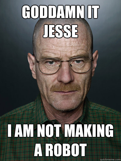 Goddamn it Jesse I am not making a robot   Advice Walter White