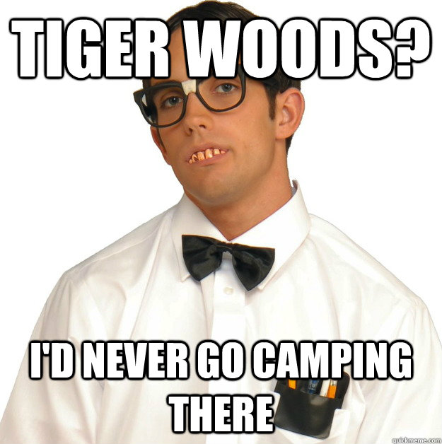 tiger woods? i'd never go camping there - tiger woods? i'd never go camping there  Sports Oblivious Nerd