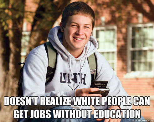  doesn't realize white people can get jobs without education  College Freshman