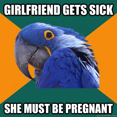 GIRLFRIEND GETS SICK SHE MUST BE PREGNANT  Paranoid Parrot