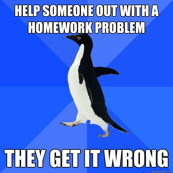 Help someone out with a homework problem They get it wrong  Socially Awkward Penguin