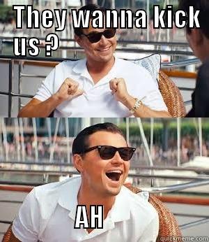   THEY WANNA KICK US ?                                                             AH                     Misc