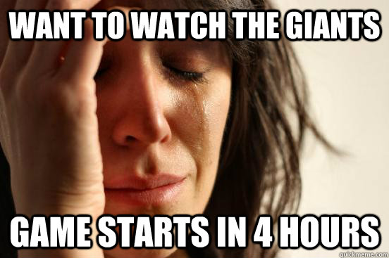 Want to watch the Giants Game starts in 4 hours  First World Problems