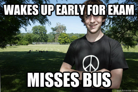 Wakes up early for exam Misses Bus  