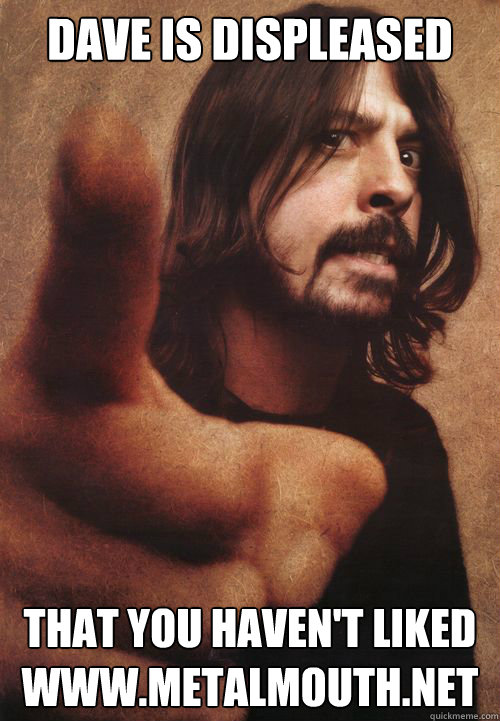 DAVE IS DISPLEASED THAT YOU HAVEN'T LIKED WWW.METALMOUTH.NET  Dave Grohl
