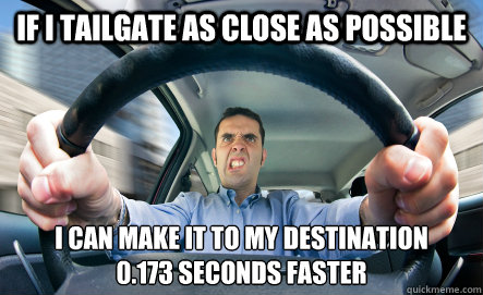 If I tailgate as close as possible I can make it to my destination
0.173 seconds faster - If I tailgate as close as possible I can make it to my destination
0.173 seconds faster  Tailgater Logic