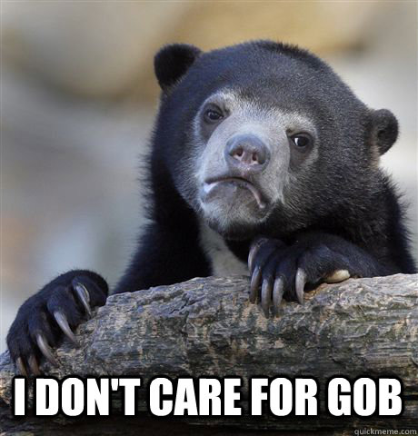  I don't care for gob  Confession Bear