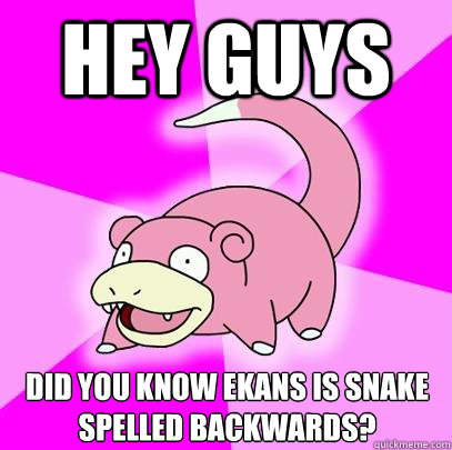 Hey guys did you know ekans is snake spelled backwards?  Slowpoke