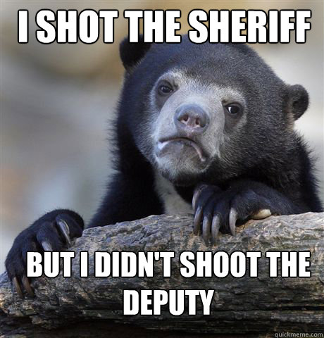 I SHOT THE SHERIFF BUT I DIDN'T SHOOT THE DEPUTY - I SHOT THE SHERIFF BUT I DIDN'T SHOOT THE DEPUTY  Confession Bear