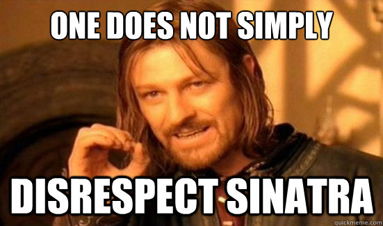 One Does Not Simply disrespect Sinatra - One Does Not Simply disrespect Sinatra  Boromir