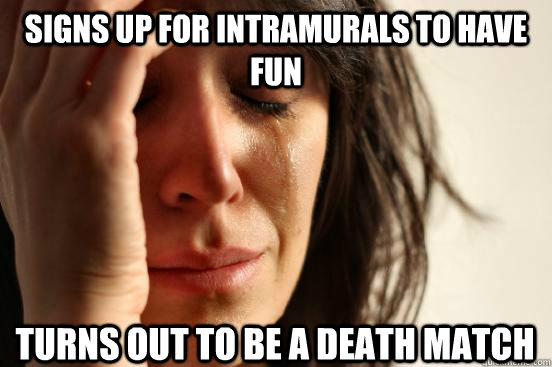 signs up for intramurals to have fun turns out to be a death match  First World Problems