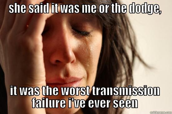 SHE SAID IT WAS ME OR THE DODGE, IT WAS THE WORST TRANSMISSION FAILURE I'VE EVER SEEN First World Problems