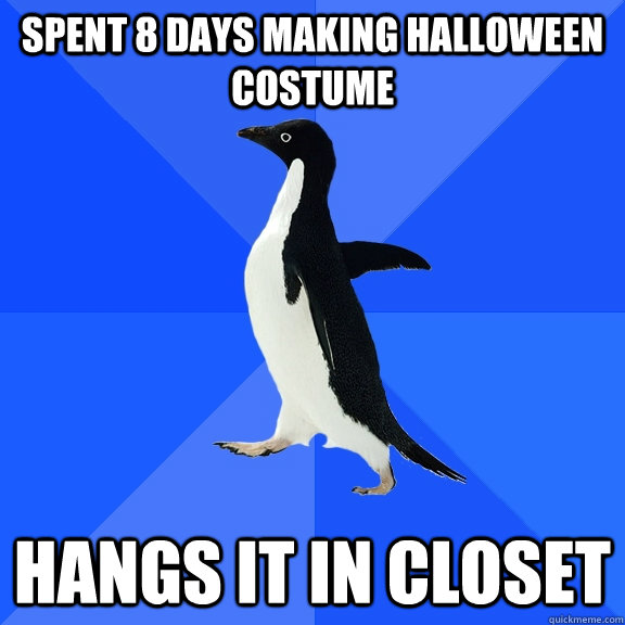 spent 8 days making halloween costume hangs it in closet  Socially Awkward Penguin
