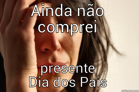 AINDA NÃO COMPREI PRESENTE DIA DOS PAIS First World Problems