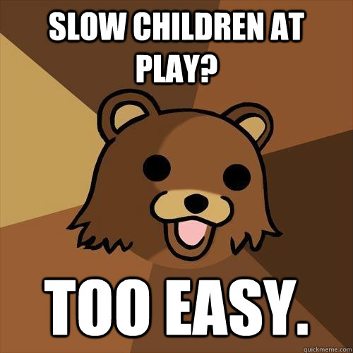 Slow Children at Play? Too Easy.  Pedobear