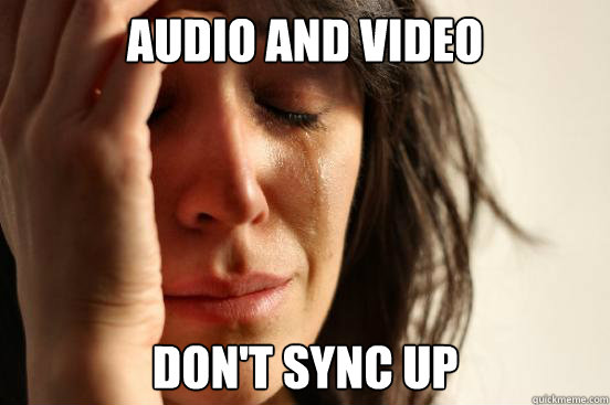 Audio and video don't sync up  First World Problems