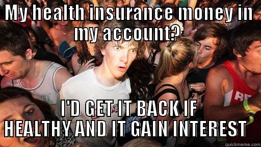 MY HEALTH INSURANCE MONEY IN MY ACCOUNT?  I'D GET IT BACK IF HEALTHY AND IT GAIN INTEREST   Sudden Clarity Clarence