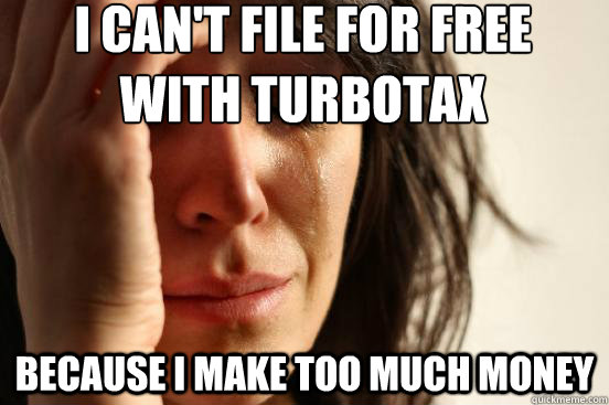 I can't file for free with turbotax Because I make too much money - I can't file for free with turbotax Because I make too much money  First World Problems