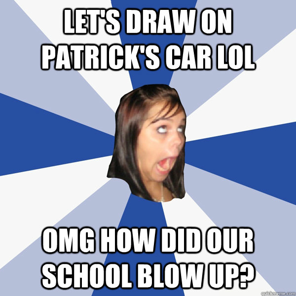 LET'S DRAW ON PATRICK'S CAR LOL OMG HOW DID OUR SCHOOL BLOW UP?  Annoying Facebook Girl