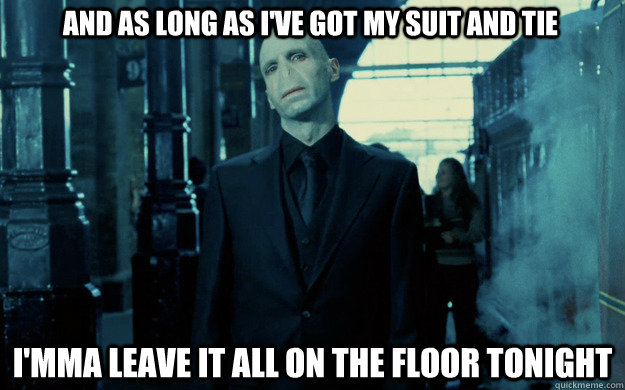 And as long as I've got my suit and tie I'mma leave it all on the floor tonight  Voldemort Suit and Tie