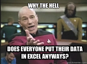 Why The Hell Does everyone put their data in Excel anyways?  Annoyed Picard