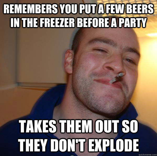 Remembers you put a few beers in the freezer before a party takes them