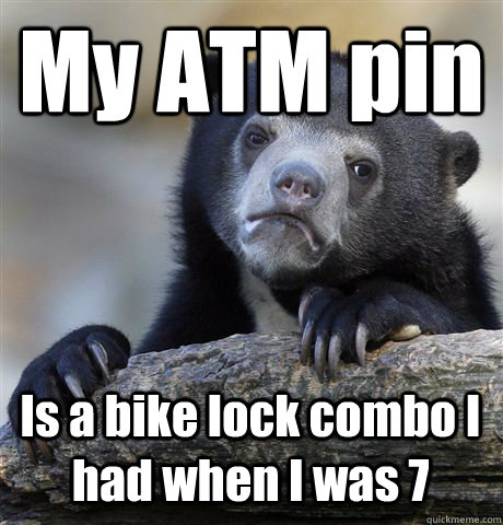 My ATM pin Is a bike lock combo I had when I was 7  Confession Bear