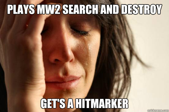 plays mw2 search and destroy get's a hitmarker  First World Problems