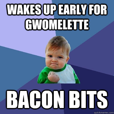 Wakes up early for gwomelette Bacon bits - Wakes up early for gwomelette Bacon bits  Success Kid