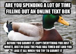 Are you spending a lot of time filling out an online text box before you submit it, copy everything you just wrote, just in case the page has timed out and you lose it all when you try to submit it - Are you spending a lot of time filling out an online text box before you submit it, copy everything you just wrote, just in case the page has timed out and you lose it all when you try to submit it  Good Advice Duck