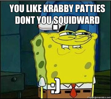 You Like Krabby Patties dont you squidward :)
 - You Like Krabby Patties dont you squidward :)
  Spongebob
