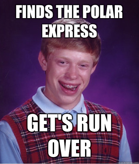Finds the polar express Get's run over  Bad Luck Brian