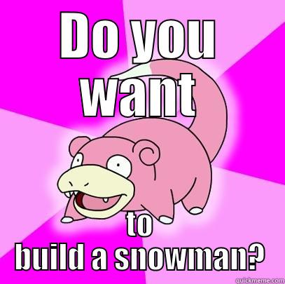 DO YOU WANT TO BUILD A SNOWMAN? Slowpoke