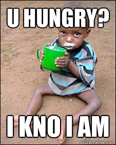 U HUNGRY? I KNO I AM  