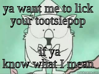 YA WANT ME TO LICK YOUR TOOTSIEPOP  IF YA KNOW WHAT I MEAN Misc