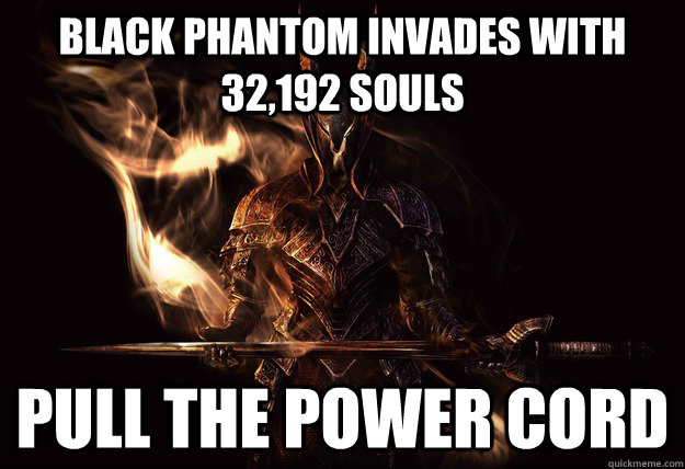Black phantom invades with 32,192 souls Pull the Power cord - Black phantom invades with 32,192 souls Pull the Power cord  Dark Souls Meme