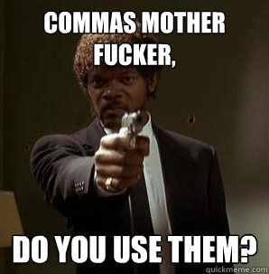 Commas mother fucker, Do you use them?
  Samuel L Pulp Fiction