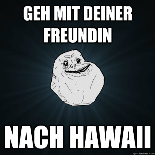 Geh mit deiner FreundIN Nach Hawaii  Forever Alone