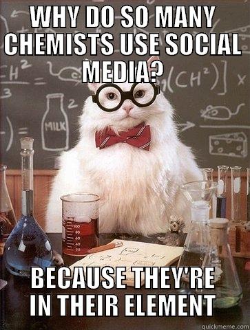 WHY DO SO MANY CHEMISTS USE SOCIAL MEDIA? BECAUSE THEY'RE IN THEIR ELEMENT Chemistry Cat