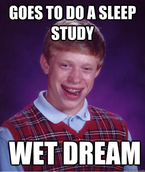 goes to do a sleep study  wet dream - goes to do a sleep study  wet dream  Bad Luck Brian