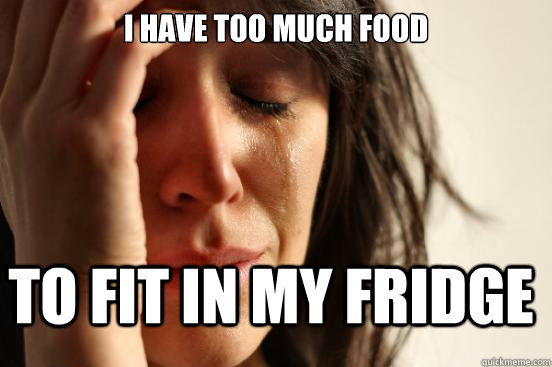 I have too much food to fit in my fridge  First World Problems