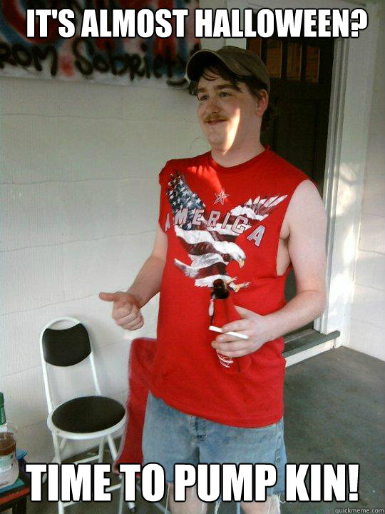 It's almost Halloween? Time to pump kin!  Redneck Randal