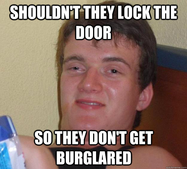 Shouldn't they lock the door so they don't get burglared - Shouldn't they lock the door so they don't get burglared  10 Guy