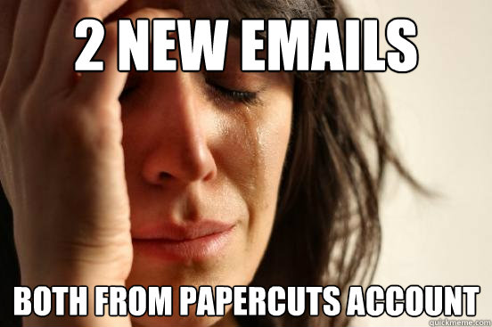 2 new emails both from papercuts account  First World Problems