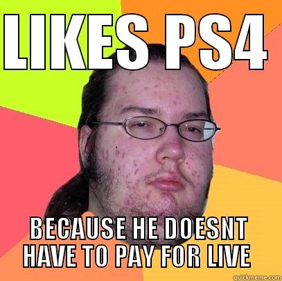 FAT MAN - LIKES PS4  BECAUSE HE DOESNT HAVE TO PAY FOR LIVE  Butthurt Dweller