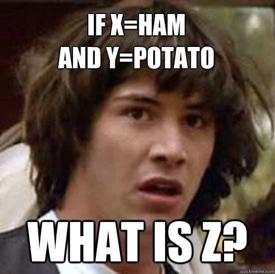 If x=Ham
And Y=potato what is z?  conspiracy keanu