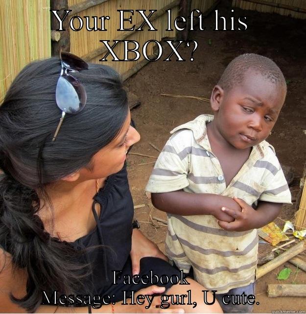 YOUR EX LEFT HIS XBOX? FACEBOOK MESSAGE: HEY GURL, U CUTE. Skeptical Third World Kid